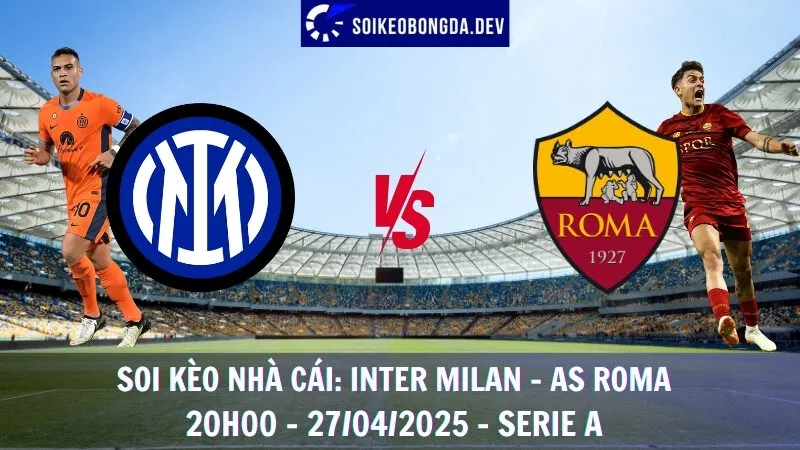 Nhận định kèo bóng đá Inter Milan vs AS Roma - 27/04/2025 - Serie A